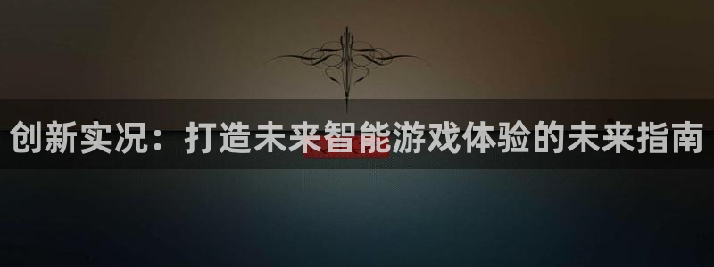火狐电竞：创新实况：打造未来智能游戏体验的未来指南