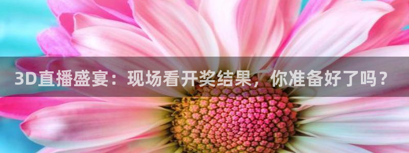 下载斗球直播app：3D直播盛宴：现场看开奖结果，你准备好了吗？