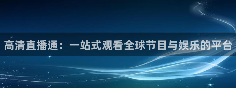 斗球体育nba直播免费观看：高清直播通：一站式观看全球节目与娱乐的平台
