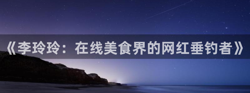 斗球直播nba在线观看：《李玲玲：在线美食界的网红垂钓者》