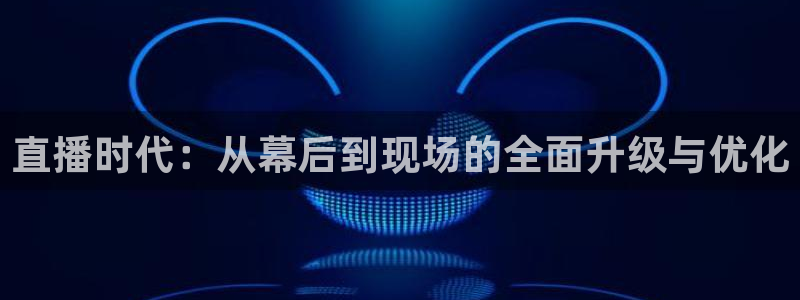 斗球直播nba免费观看下载：直播时代：从幕后到现场的全面升级与优化