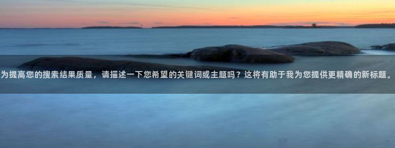 斗球app官方正版下载：为提高您的搜索结果质量，请描述一下您希望的关键词或主题吗？这将有助于我为您提供更精确的新标题。