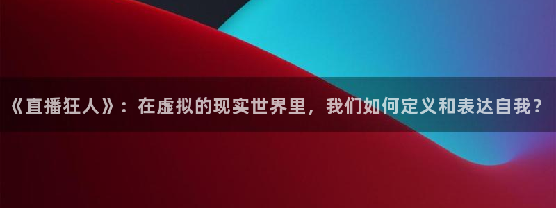 斗球直播在线观看nba：《直播狂人》：在虚拟的现实世界里，我们如何定义和表达自我？